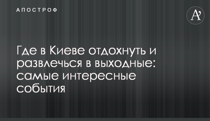 Де у Києві відпочити та розважитися у вихідні: найцікавіші події