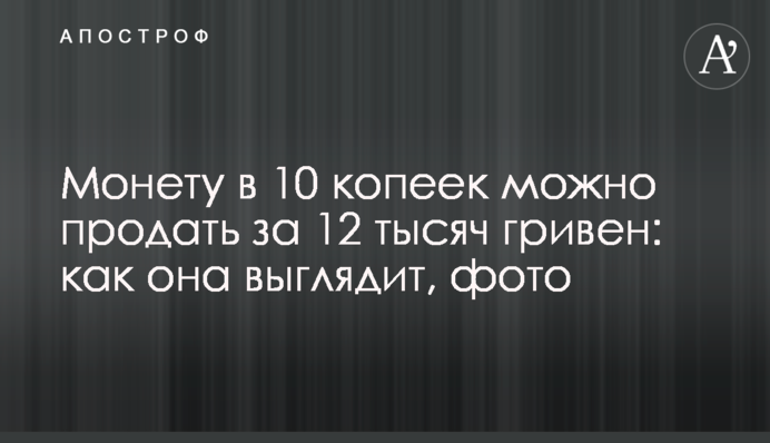 Монету в 10 копеек можно продать за 12 тысяч гривен: как она выглядит, фото