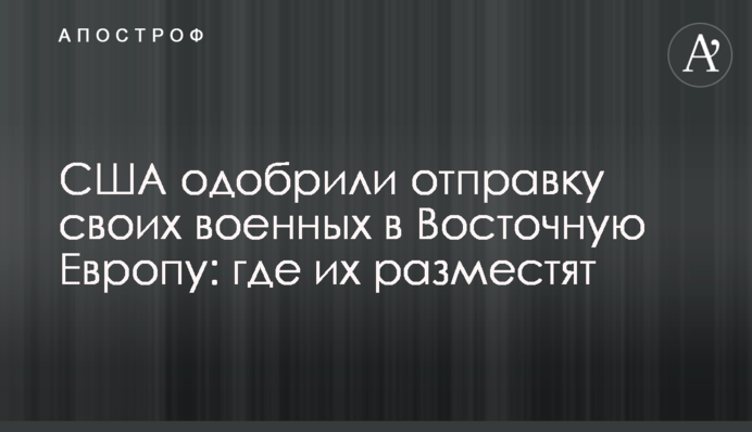 The US has approved the deployment of its military to Eastern Europe