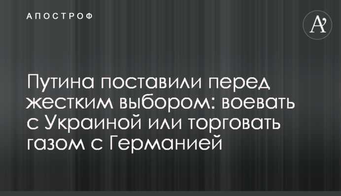 Путіна поставили перед жорстким вибором: воювати з Україною чи торгувати газом із Німеччиною