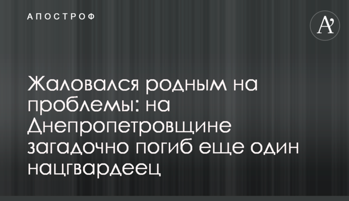 Скаржився рідним на проблеми: на Дніпропетровщині загадково загинув ще один нацгвардієць