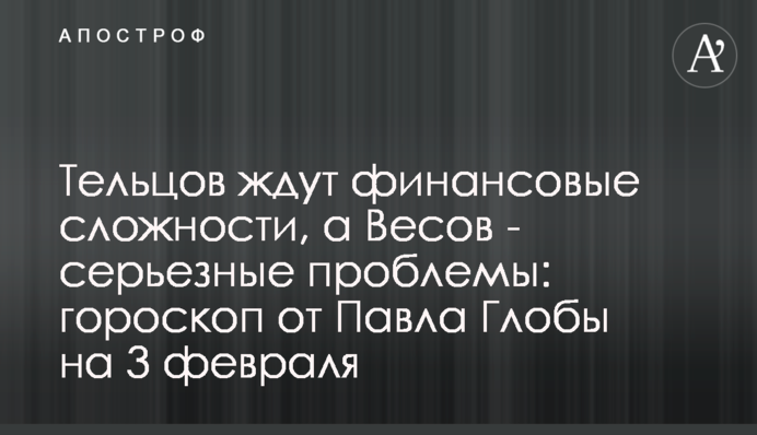 На тельців чекають фінансові складнощі, а Терезів - серйозні проблеми: гороскоп від Павла Глоби на 3 лютого