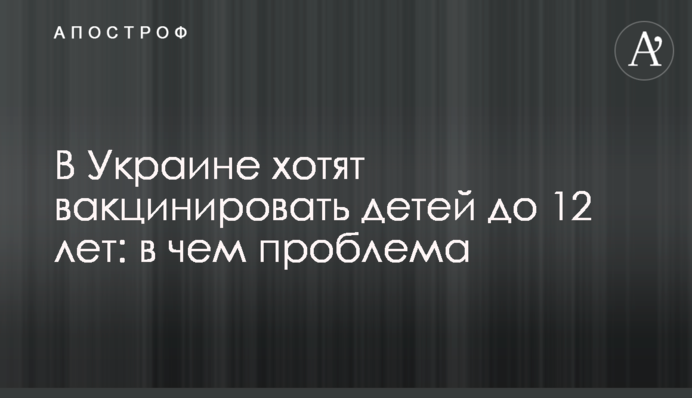 В Україні хочуть вакцинувати дітей до 12 років: у чому проблема