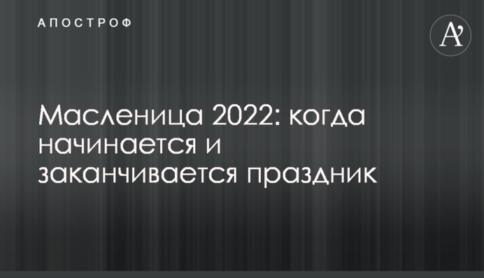 Масленица 2022: когда начинается и заканчивается праздник