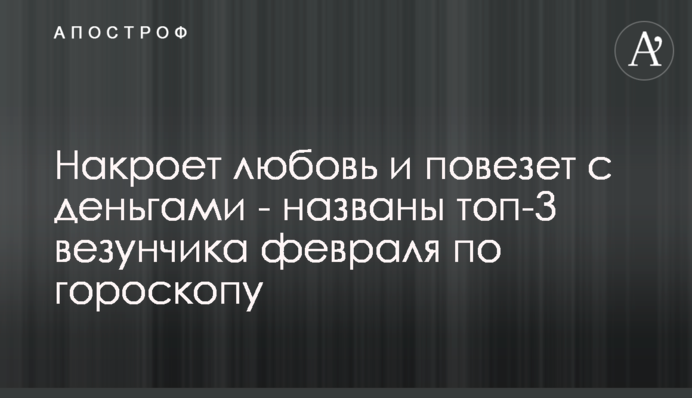 Накроет любовь и повезет с деньгами - названы топ-3 везунчика февраля по гороскопу