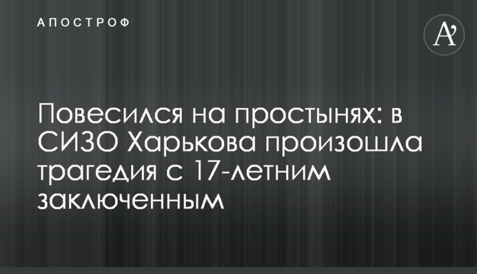 Повесился на простынях: в СИЗО Харькова произошла трагедия с 17-летним заключенным