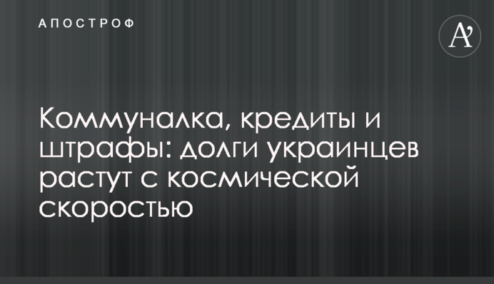 Коммуналка, кредиты и штрафы: долги украинцев растут с космической скоростью