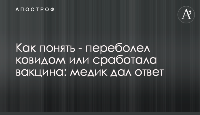 Как понять - переболел ковидом или сработала вакцина: медик дал ответ