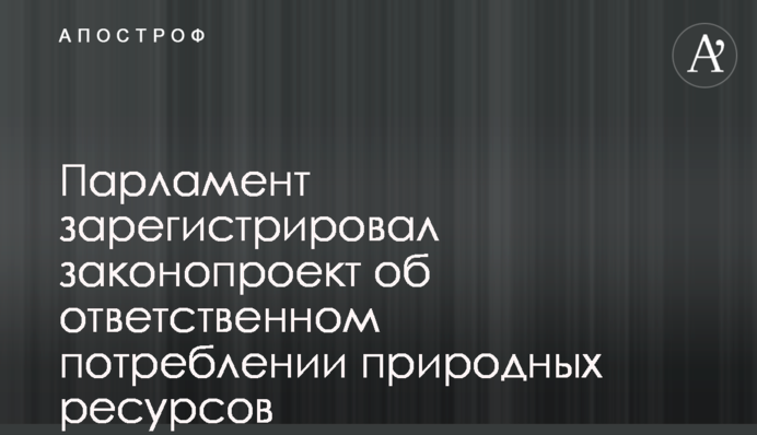 Парламент зарегистрировал законопроект об ответственном потреблении природных ресурсов