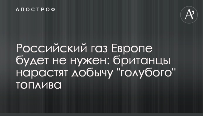 Российский газ Европе будет не нужен: британцы нарастят добычу 