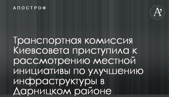 Транспортная комиссия Киевсовета приступила к рассмотрению местной инициативы по улучшению инфраструктуры в Дарницком районе