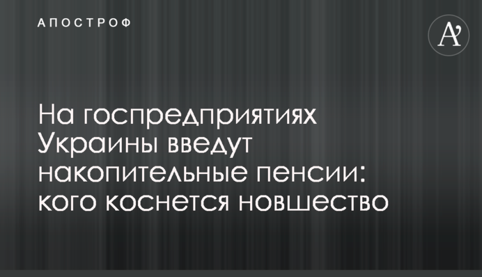 На держпідприємствах України введуть накопичувальні пенсії: кого торкнеться нововведення