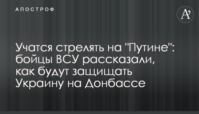 Учатся стрелять в "Путина": бойцы ВСУ рассказали, как будут защищать Украину на Донбассе