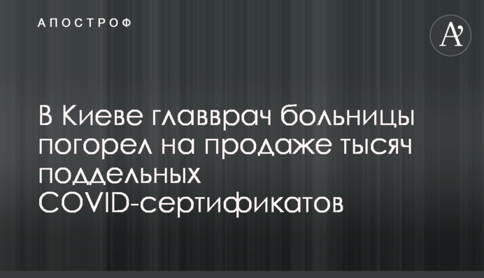 У Києві головний лікар лікарні погорів на продажі тисяч підроблених COVID-сертифікатів