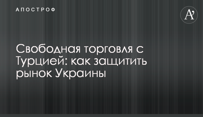 Вільна торгівля з Туреччиною: як захистити ринок України