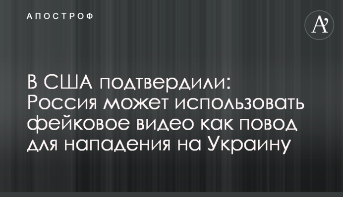 У США підтвердили: Росія може використати фейкове відео як привід для нападу на Україну