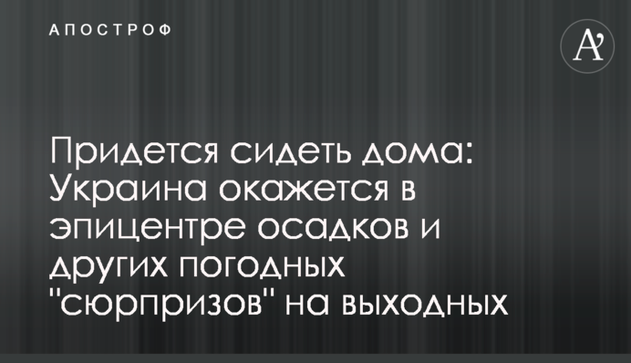 Доведеться сидіти вдома: Україна опиниться в епіцентрі опадів та інших погодних "сюрпризів" у вихідні