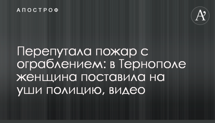 Перепутала пожар с ограблением: в Тернополе женщина поставила на уши полицию, видео