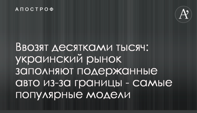 Ввозят десятками тысяч: украинский рынок заполняют подержанные авто из-за границы - самые популярные модели