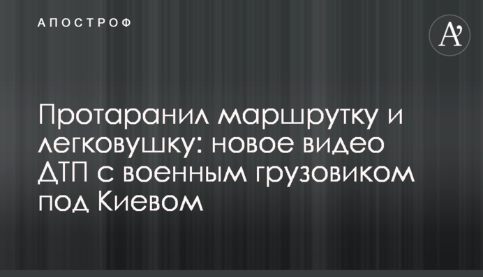 Протаранив маршрутку та легковик: нове відео ДТП з військовою вантажівкою під Києвом