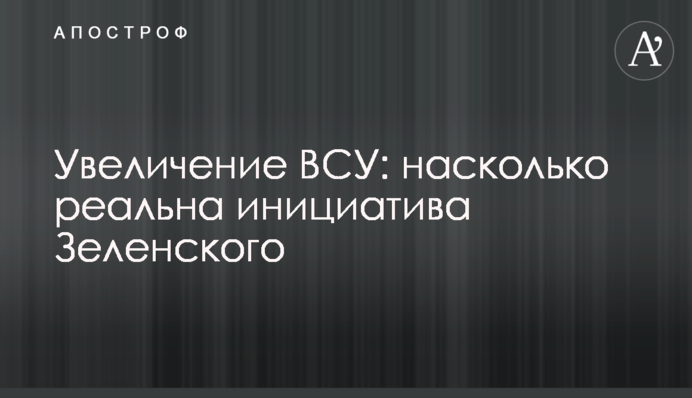 Увеличение ВСУ: насколько реальна инициатива Зеленского
