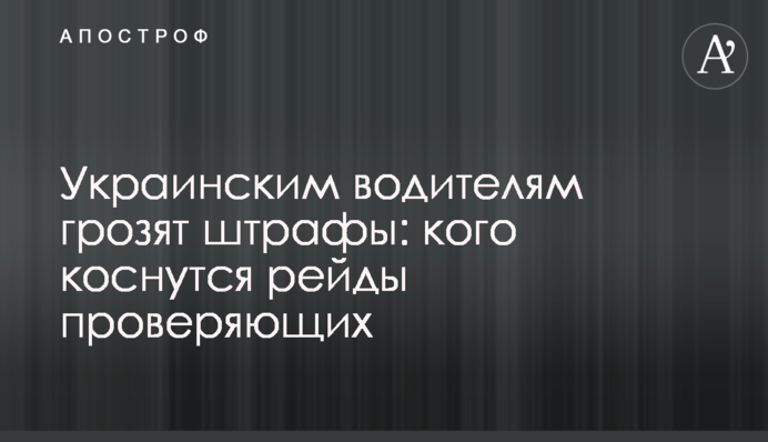 Українським водіям загрожують штрафи: кого торкнуться рейди перевіряючих