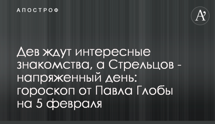 Дів чекають цікаві знайомства, а Стрільців - напружений день: гороскоп від Павла Глоби на 5 лютого