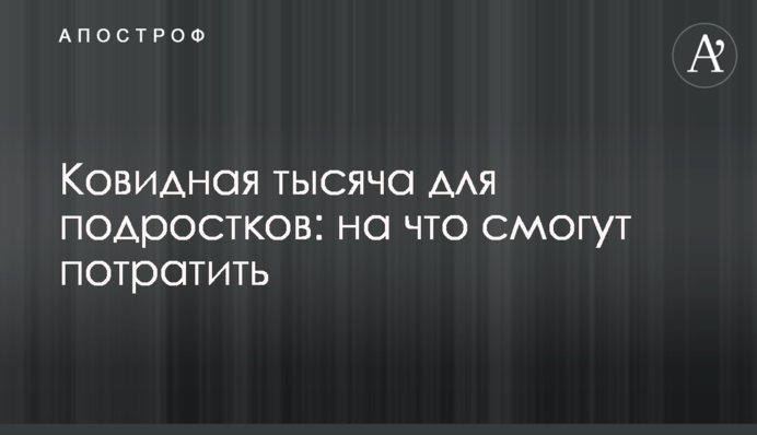 Ковидная тысяча для подростков: на что смогут потратить