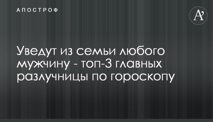 Заберуть із сім'ї будь-якого чоловіка - топ-3 головних розлучниці по гороскопу