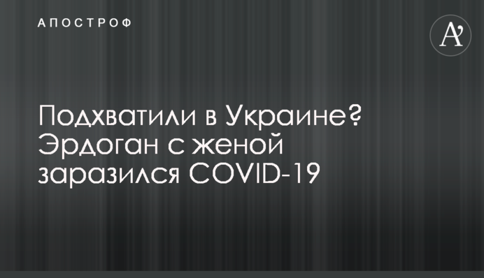 Підхопили в Україні? Ердоган із дружиною заразився COVID-19