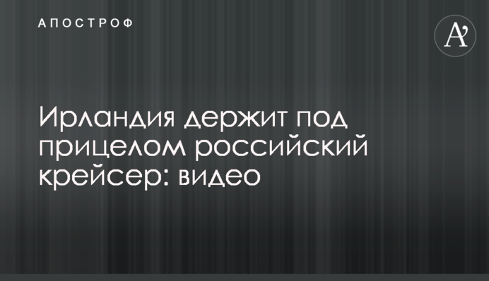 Ірландія тримає під прицілом російський крейсер - у Росії 