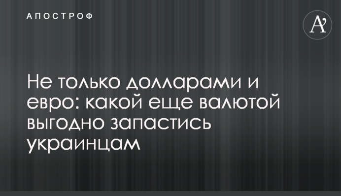 Не только долларами и евро: какой еще валютой выгодно запастись украинцам