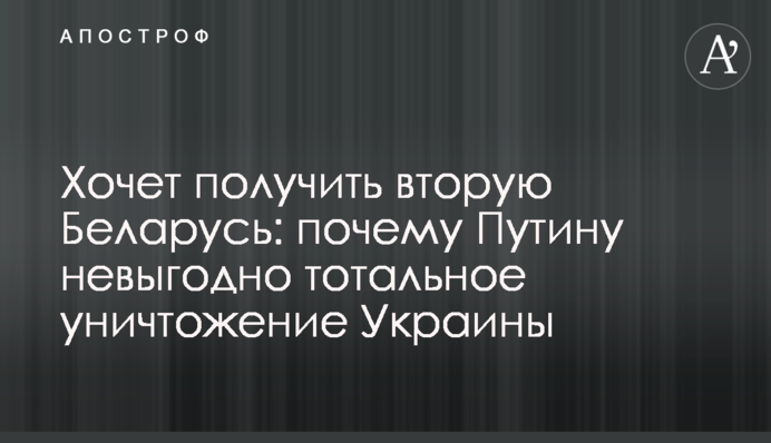 Хоче отримати другу Білорусь: чому Путіну невигідне тотальне знищення України