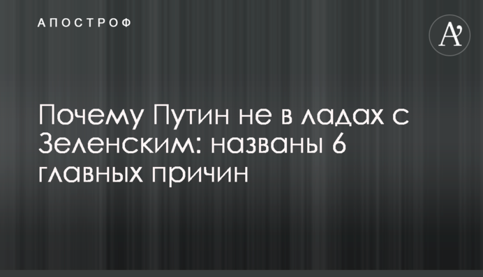 Почему Путин не в ладах с Зеленским: названы 6 главных причин