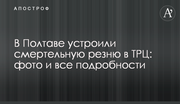 В Полтаве устроили смертельную резню в ТРЦ: фото и все подробности