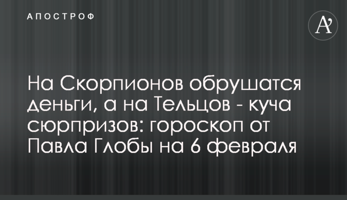 На Скорпіонів обваляться гроші, а на Тельців – купа сюрпризів: гороскоп від Павла Глоби на 6 лютого