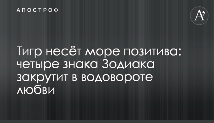 Тигр несёт море позитива: четыре знака Зодиака закрутит в водовороте любви