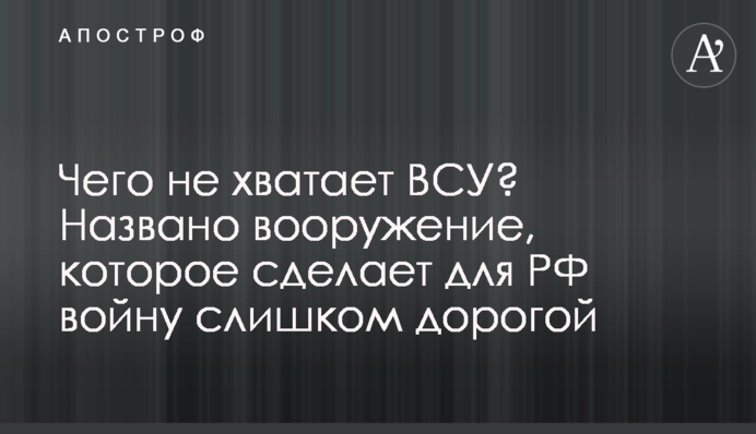 Чого не вистачає ЗСУ? Названо озброєння, яке зробить для РФ війну надто дорогою