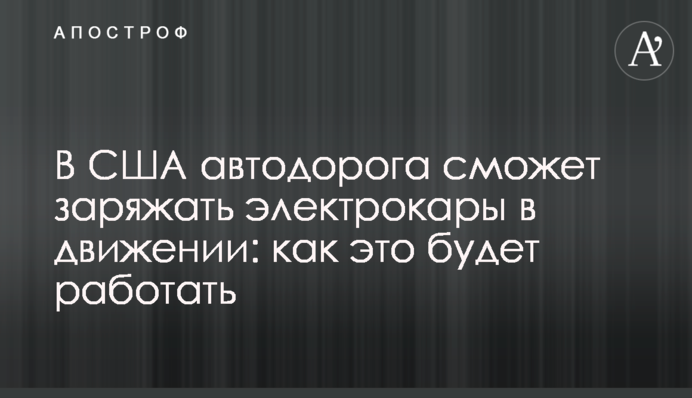 В США автодорога сможет заряжать электрокары в движении: как это будет работать