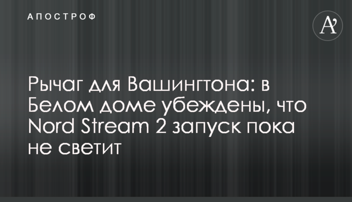 Важіль для Вашингтона: у Білому домі переконані, що Nord Stream 2 запуск наразі не світить