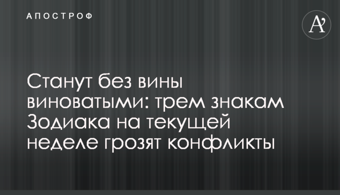 Станут без вины виноватыми: трем знакам Зодиака на текущей неделе грозят конфликты
