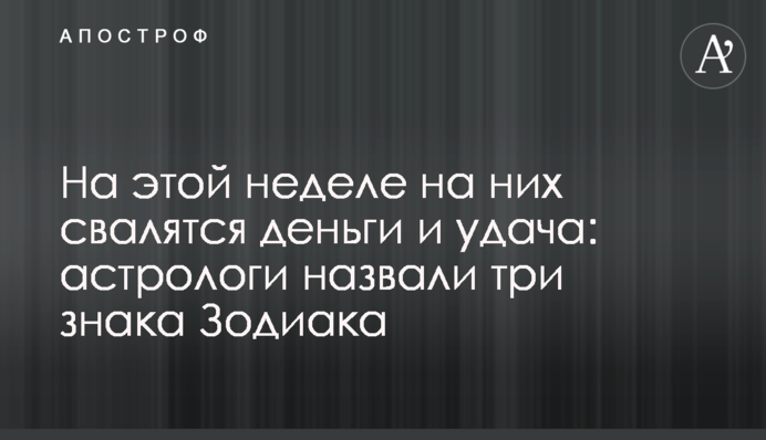 На этой неделе на них свалятся деньги и удача: астрологи назвали три знака Зодиака
