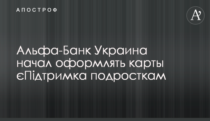 Альфа-Банк Україна розпочав оформлювати картки єПідтримка підліткам