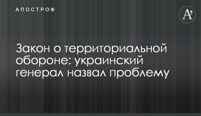Закон про територіальну оборону: український генерал назвав проблему