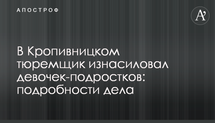У Кропивницькому тюремник зґвалтував дівчаток-підлітків: подробиці справи