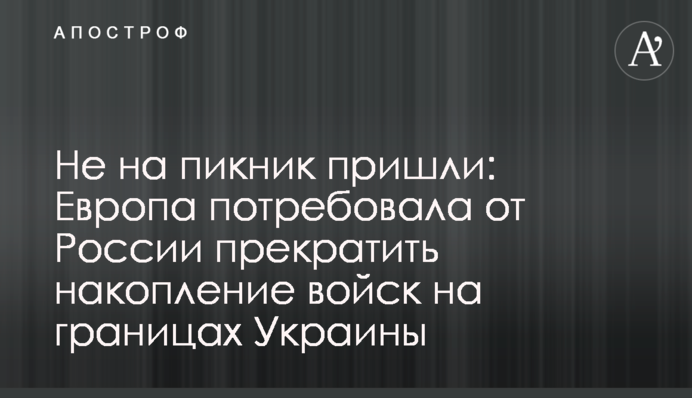 Не на пікнік прийшли: Європа вимагає від Росії припинити накопичення військ на кордонах України
