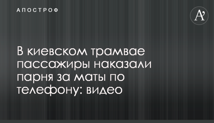 В киевском трамвае пассажиры наказали парня за маты по телефону: видео