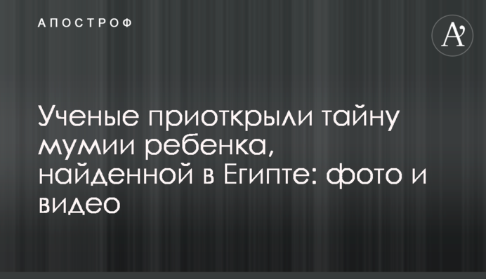 Вчені відкрили таємницю мумії дитини, знайденої в Єгипті: фото та відео