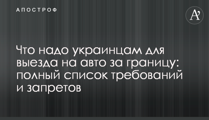 Что надо украинцам для выезда на авто за границу: полный список требований и запретов