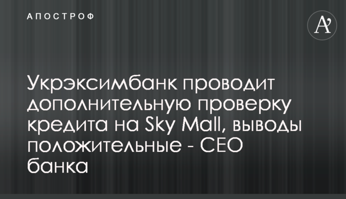 Укрэксимбанк проводит дополнительную проверку кредита на Sky Mall, выводы положительные - СЕО банка